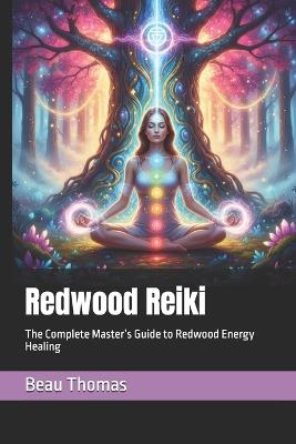 Redwood Reiki: The Complete Master's Guide to Redwood Energy Healing - Beau James Thomas - cover