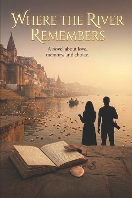 Where the River Remembers Us: A Timeless Tale of Love, Choice, and Reconnection Across Lifetimes - Siddharth Raghav - cover
