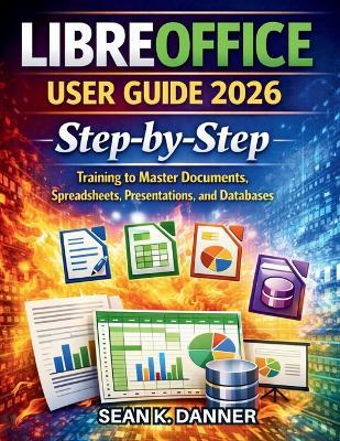 Libreoffice User Guide 2026: Step-by-Step Training to Master Documents, Spreadsheets, Presentations, and Databases - Sean K Danner - cover