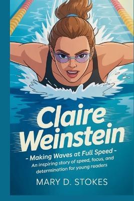Claire Weinstein: Making Waves at Full Speed- An Inspiring Story of Speed, Focus, and Determination for Young Readers - Mary D Stokes - cover