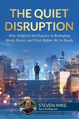 The Quiet Disruption: How Artificial Intelligence Is Reshaping Work, Power, and Trust Before We're Ready - Steven Imke - cover