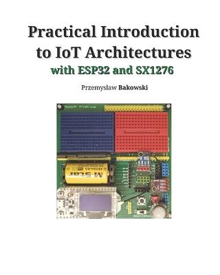 Practical Introduction to IoT Architectures - Przemyslaw Bakowski - cover