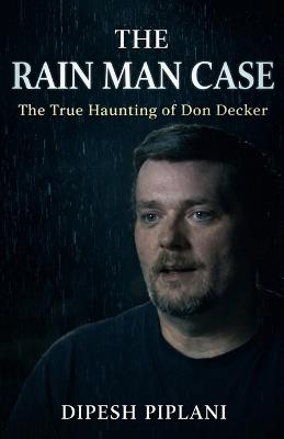 The Rain Man Case: The True Haunting of Don Decker - Dipesh Piplani - cover