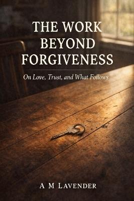 The Work Beyond Forgiveness: On Love, Trust, and What Follows - A M Lavender - cover