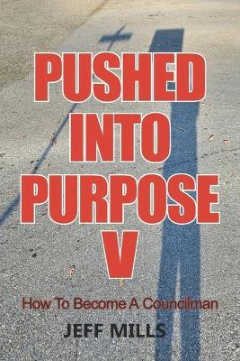 Pushed Into Purpose V: How to Become a Councilman - Jeff Mills - cover