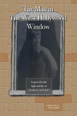 The Man in The West Hollywood Window: Inspired by The Life and Light of Charlie Kinsley - Waide Riddle - cover