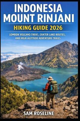 Indonesia Mount Rinjani Hiking Guide 2026: Lombok Volcano Treks, Crater Lake Routes, and High-Altitude Adventure Trails - Sam Roseline - cover