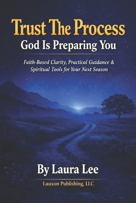 Trust the Process: God Is Preparing You: Trust the Process: God Is Preparing You is a powerful reminder that delays, challenges, and seasons of uncertainty are not signs of abandonment-they are signs of preparation. - Laura Lee - cover