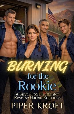 Burning for the Rookie: A Silver Fox Firefighter Reverse Harem Romance - Piper Kroft - cover