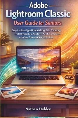Adobe Lightroom Classic User Guide for Seniors: Step-by-Step Digital Photo Editing, RAW Processing, Photo Organization, Presets, and Workflow Techniques with Clear, Easy-to-Follow Instructions - Nathan Holden - cover
