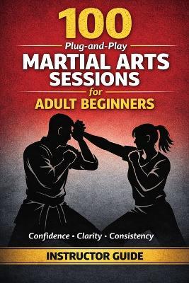 100 Plug-And-Play Martial Arts Sessions for Adult Beginners: Ready Made Class Plans Any Instructor Can Use With Any Style - Nathan Webber - cover