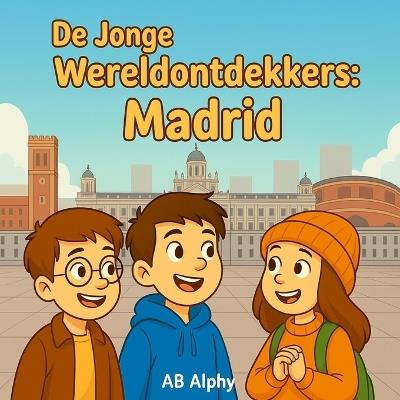 De Jonge Wereldontdekkers: Madrid: Spanje's hoofdstad ontdekken met Nora, Max en Leo - Ab Alphy - cover