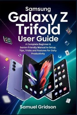 Samsung Galaxy Z TriFold User Guide: A Complete Beginner & Senior-Friendly Manual to Setup, Tips, Tricks and Features for Daily Productivity - Samuel Gridson - cover