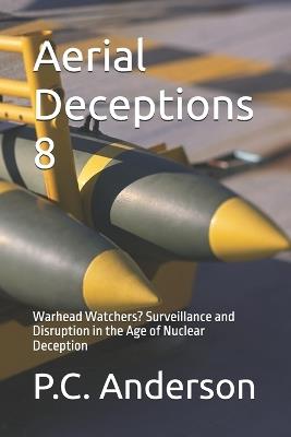 Aerial Deceptions 8: Warhead Watchers? Surveillance and Disruption in the Age of Nuclear Deception - P C Anderson - cover