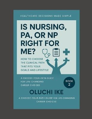 Is Nursing, PA, or NP Right for Me?: How to Choose the Clinical Path That Fits Your Goals and Lifestyle - Oluchi Ike - cover