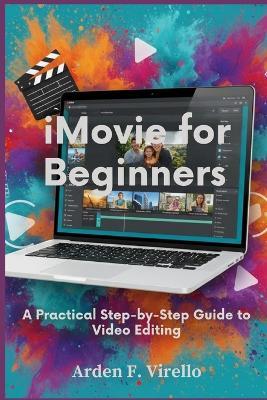 iMovie for Beginners: A Practical Step-by-Step Guide to Video Editing - Arden F Virello - cover