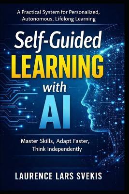 Self-Guided Learning with AI: A Practical System for Personalized, Autonomous, Lifelong Learning - Laurence Lars Svekis - cover