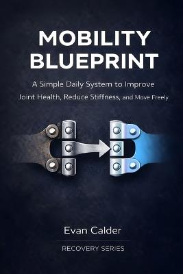 Mobility Blueprint: A Simple Daily System to Improve Joint Health, Reduce Stiffness, and Move Freely - Evan Calder - cover