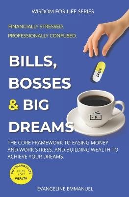Bills, Bosses & Big Dreams: The Core Framework to Easing Money and Work Stress, and Building Wealth to Achieve Your Dreams. - Evangeline Emmanuel - cover