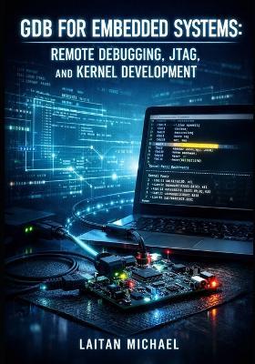 Gdb for Embedded Systems: REMOTE DEBUGGING, JTAG, AND KERNEL DEVELOPMENT: Debug ARM, RISC-V, and Microcontrollers with gdbserver, Cross-Compilation, and Hardware Breakpoints - Laitan Michael - cover
