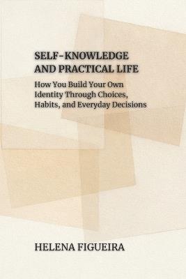 Self-Knowledge And Practical Life: How You Build Your Own Identity Through Choices, Habits, and Everyday Decisions - Hermes Socraticus,Helena Figueira - cover