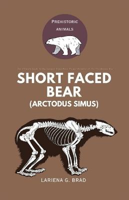 Short faced Bear (Arctodus simus): The Ultimate Guide to the Largest Prehistoric Animal Predator of the Pleistocene Era - Lariena G Brad - cover