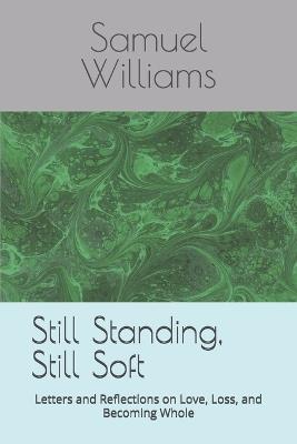 Still Standing, Still Soft: Letters and Reflections on Love, Loss, and Becoming Whole - Samuel L Williams - cover