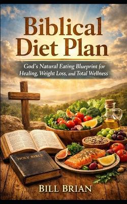 Biblical Diet Plan: God's Natural Eating Blueprint for Healing, Weight Loss, and Total Wellness - Bill Brian - cover