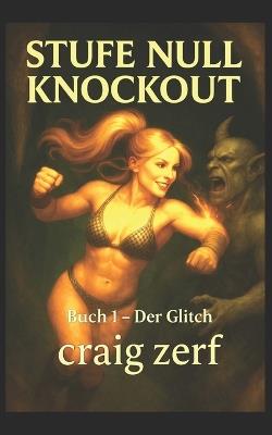 Stufe Null Knockout - Buch 1 DER GLITCH: Ein LitRPG-Dungeon-Brawler mit einer übermächtigen Level-Null-Heldin, die alles kurz und klein prügelt. - Craig Zerf - cover
