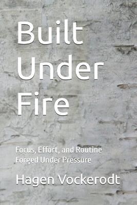 Built Under Fire: Focus, Effort, and Routine Forged Un-der Pressure - Hagen Vockerodt - cover