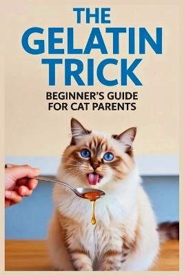 The Gelatin Trick Beginner's Guide for Cat Parents: How to Use the Power of Collagen to Boost Hydration, Support Senior Joints, and Fix Picky Eating - Edward L Forward - cover