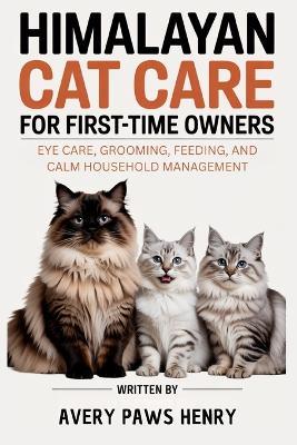 Himalayan Cat Care for First-Time Owners: Eye care, grooming, feeding, and calm household management - Avery Paws Henry - cover