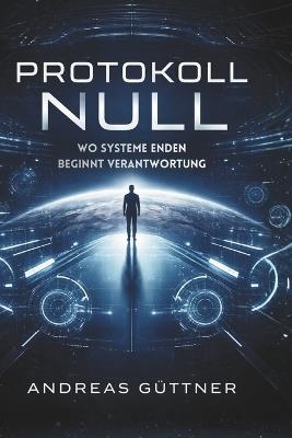 Protokoll Null: Wo Systeme enden, beginnt Verantwortung - Andreas Güttner - cover