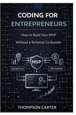Coding for Entrepreneurs: How to Build Your MVP Without a Technical Co-founder - Thompson Carter - cover