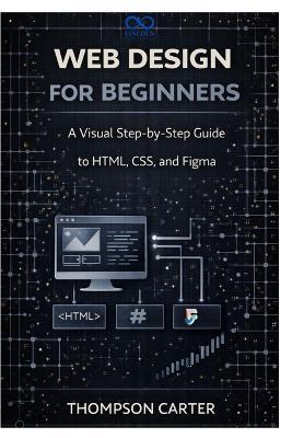 Web Design for Beginners: A Visual Step-by-Step Guide to HTML, CSS, and Figma - Thompson Carter - cover