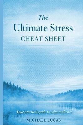 The Ultimate Stress Cheat Sheet: Simple Strategies to Calm Your Mind, Soothe Your Body & Regain Balance - Michael Lucas - cover