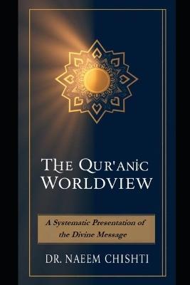The Qur'anic Worldview: A Systematic Presentation of the Divine Message - Naeem Chishti - cover