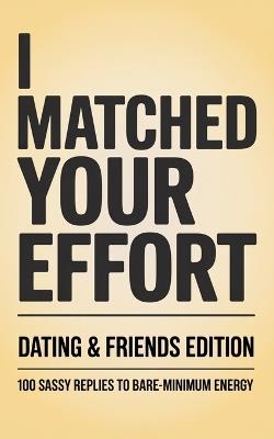 I Matched Your Effort: Dating & Friends Edition: 100 Sassy Replies to Bare-Minimum Energy - Graphics Craig - cover