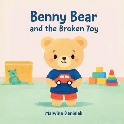 Benny Bear and the Broken Toy: A Gentle Story About Understanding Feelings for Toddlers Ages 2-5 - Malwina Danielak - cover