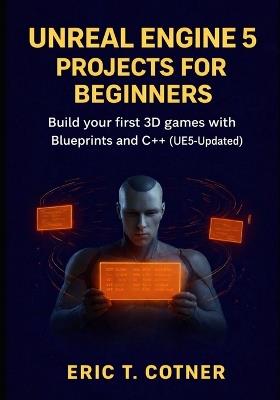 Unreal Engine 5 Projects for Beginners: Build Your First 3D Games with Blueprints and C++ (UE5-Updated) - Eric T Cotner - cover