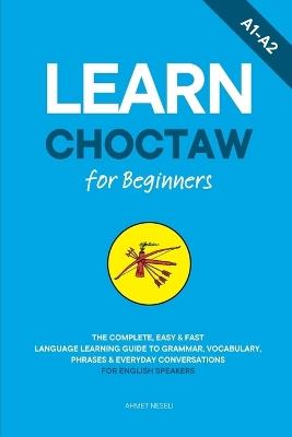 Learn Choctaw for Beginners: The Complete, Easy & Fast Language Learning Guide to Grammar, Vocabulary, Phrases & Everyday Conversations for English Speakers - Ahmet Neseli - cover