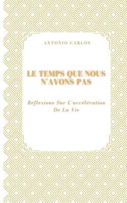 Le Temps Que Nous N'avons Pas: Réflexions Sur L'accélération De La Vie - Antonio Carlos - cover