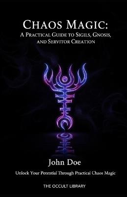 Chaos Magic: A Practical Guide to Sigils, Gnosis, and Servitor Creation: Unlock Your Potential Through Practical Chaos Magic - The Occult Library - cover