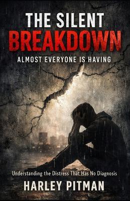 The Silent Breakdown Almost Everyone Is Having: Understanding the Distress That Has No Diagnosis - Harley Pitman - cover