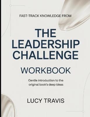 Fast-Track Knowledge From The Leadership Challenge: Gentle Introduction To The Original Book's Deep Ideas - Lucy Travis - cover