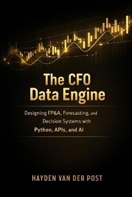 The CFO Data Engine: Designing FP&A, Forecasting, and Decision Systems with Python, APIs, and AI: A Comprehensive Guide - Hayden Van Der Post - cover