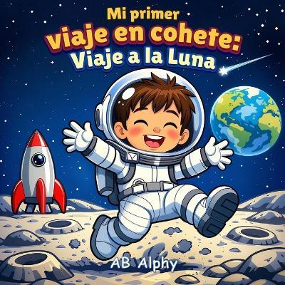 Mi primer viaje en cohete: Viaje a la Luna: Una aventura espacial mágica para pequeños exploradores - Ab Alphy - cover