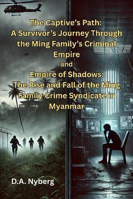 The Captive's Path: A Survivor's Journey Through the Ming Family's Criminal Empire and Empire of Shadows: The Rise and Fall of the Ming Family Crime Syndicate in Myanmar - D A Nyberg - cover