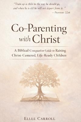 Co-Parenting with Christ: A Biblical Companion Guide to Raising Christ-Centered, Life-Ready Children - Ellee Carroll - cover