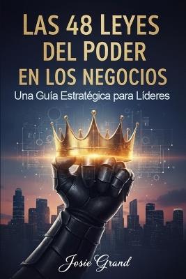 Las 48 Leyes del Poder en los Negocios: Una Guía Estratégica para Líderes Modernos - Josie Grand - cover